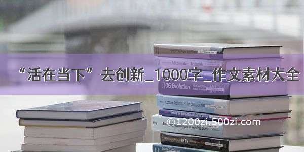 “活在当下”去创新_1000字_作文素材大全