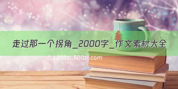 走过那一个拐角_2000字_作文素材大全