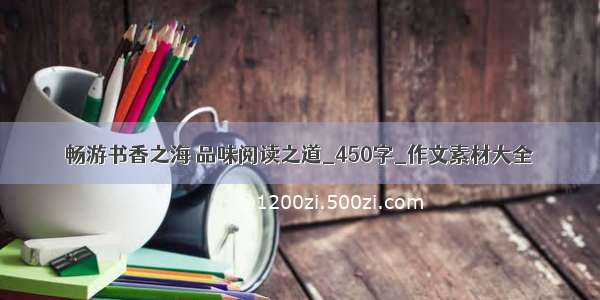 畅游书香之海 品味阅读之道_450字_作文素材大全