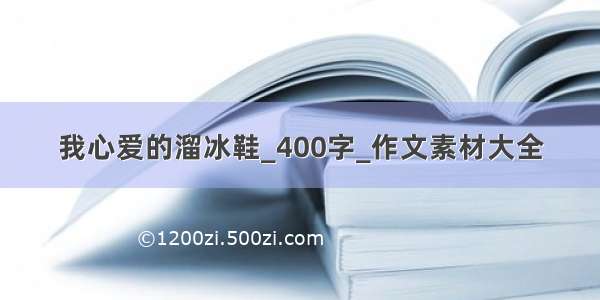 我心爱的溜冰鞋_400字_作文素材大全