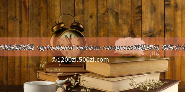 农业旅游资源 agricultural tourism resources英语短句 例句大全