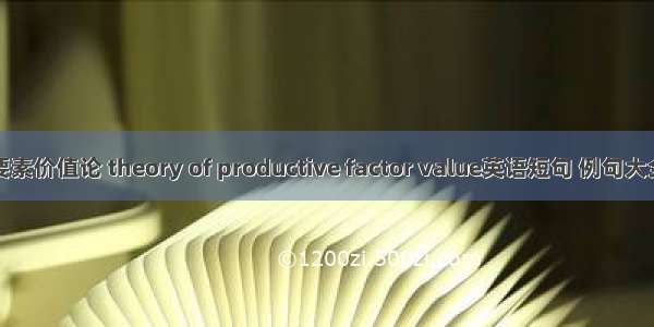 要素价值论 theory of productive factor value英语短句 例句大全