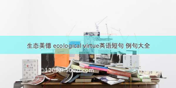 生态美德 ecological virtue英语短句 例句大全