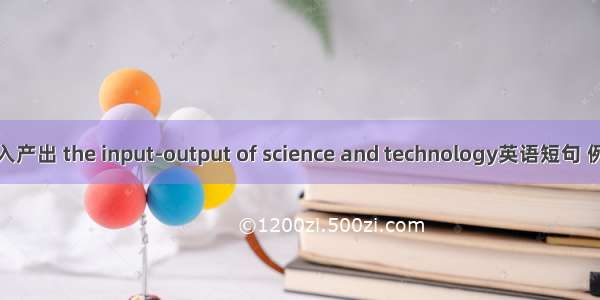 科技投入产出 the input-output of science and technology英语短句 例句大全