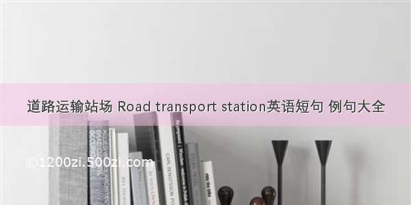 道路运输站场 Road transport station英语短句 例句大全