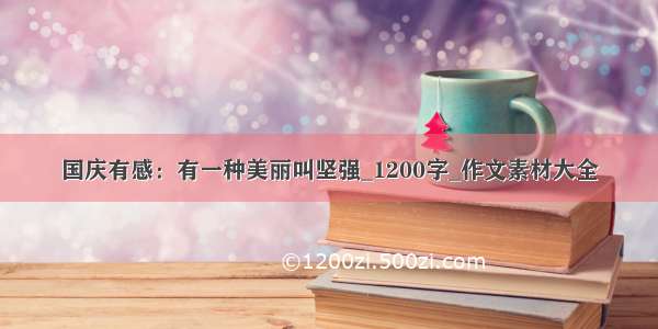 国庆有感：有一种美丽叫坚强_1200字_作文素材大全