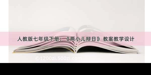 人教版七年级下册：《两小儿辩日》 教案教学设计