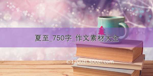 夏至_750字_作文素材大全