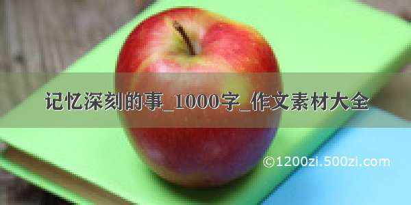 记忆深刻的事_1000字_作文素材大全