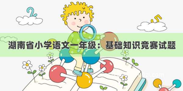 湖南省小学语文一年级：基础知识竞赛试题