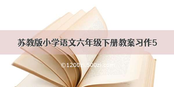 苏教版小学语文六年级下册教案习作5