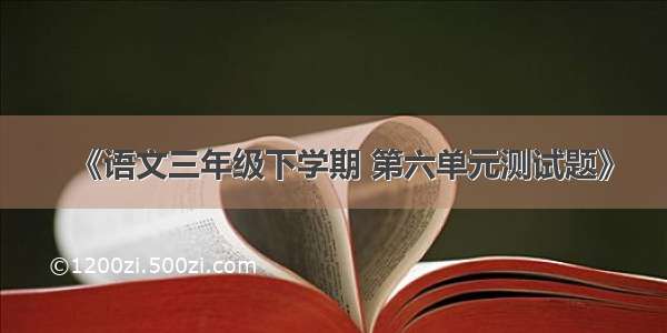 《语文三年级下学期 第六单元测试题》