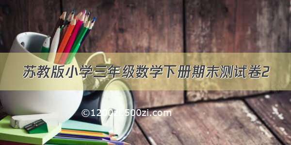 苏教版小学三年级数学下册期末测试卷2