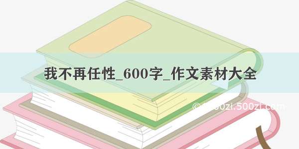 我不再任性_600字_作文素材大全