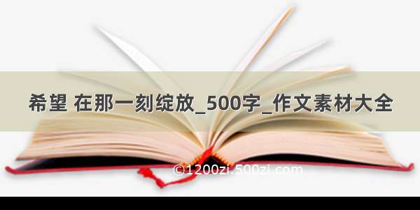 希望 在那一刻绽放_500字_作文素材大全