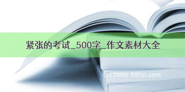 紧张的考试_500字_作文素材大全