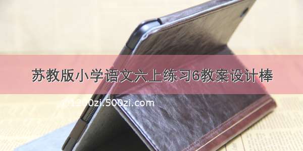 苏教版小学语文六上练习6教案设计棒