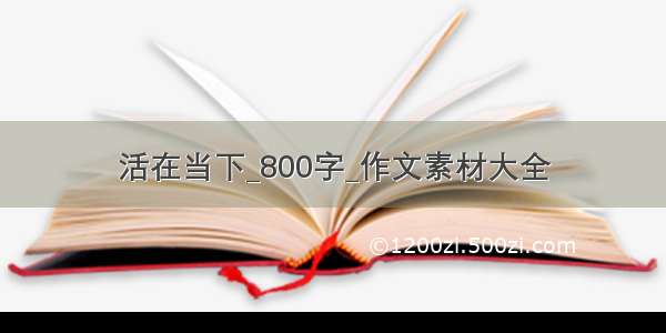 活在当下_800字_作文素材大全