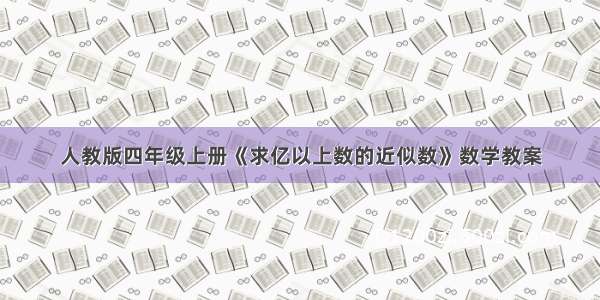 人教版四年级上册《求亿以上数的近似数》数学教案