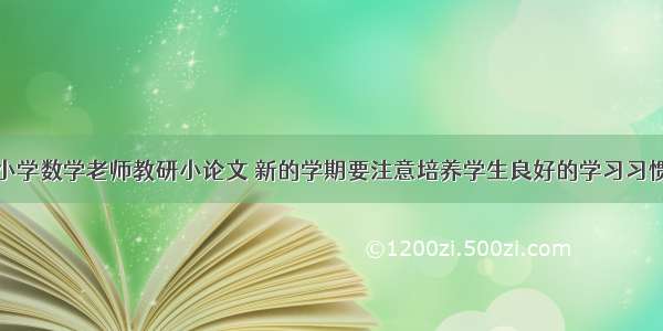 小学数学老师教研小论文 新的学期要注意培养学生良好的学习习惯