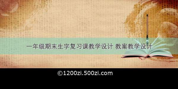 一年级期末生字复习课教学设计 教案教学设计