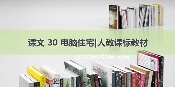 课文 30 电脑住宅|人教课标教材