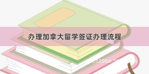 办理加拿大留学签证办理流程