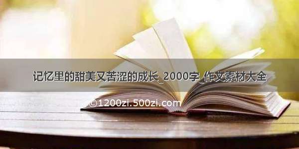 记忆里的甜美又苦涩的成长_2000字_作文素材大全