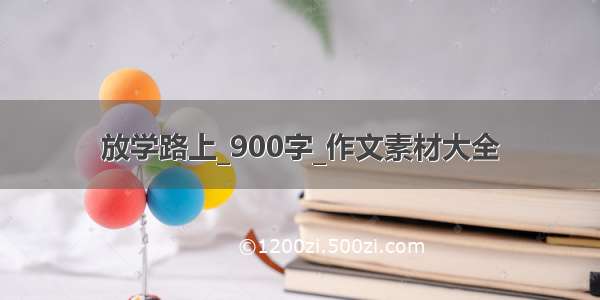 放学路上_900字_作文素材大全