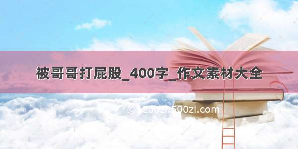 被哥哥打屁股_400字_作文素材大全