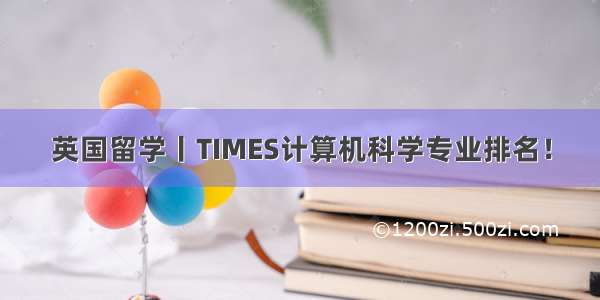 英国留学丨TIMES计算机科学专业排名！