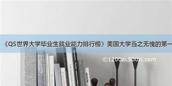 《QS世界大学毕业生就业能力排行榜》美国大学当之无愧的第一