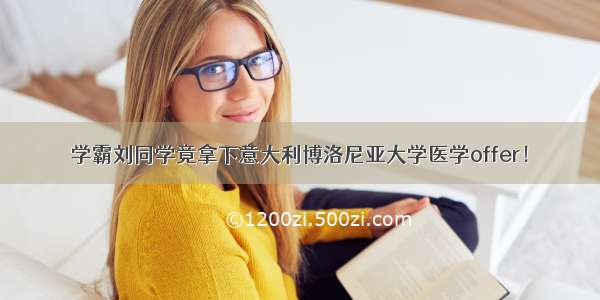 学霸刘同学竟拿下意大利博洛尼亚大学医学offer！