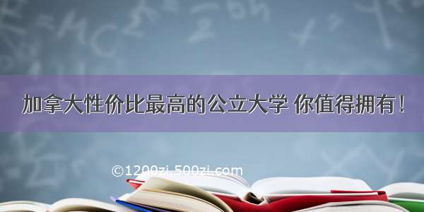 加拿大性价比最高的公立大学 你值得拥有！