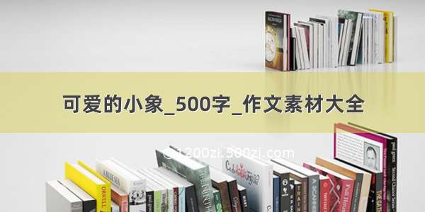 可爱的小象_500字_作文素材大全