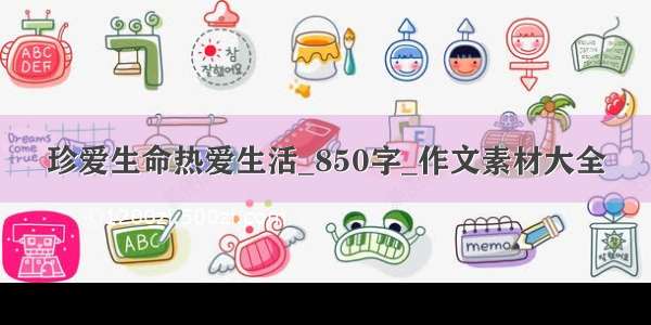 珍爱生命热爱生活_850字_作文素材大全