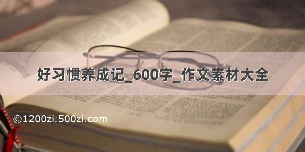 好习惯养成记_600字_作文素材大全