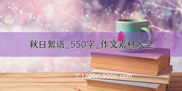 秋日絮语_550字_作文素材大全