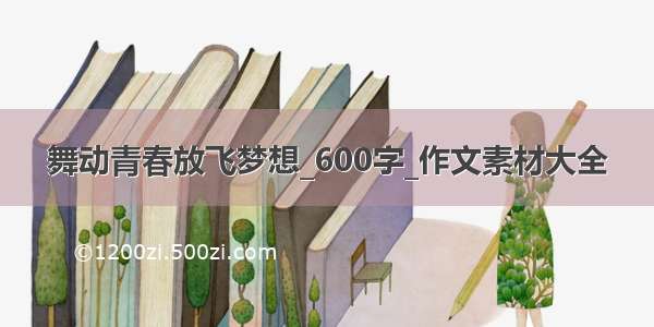 舞动青春放飞梦想_600字_作文素材大全