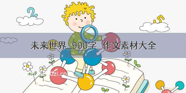 未来世界_900字_作文素材大全