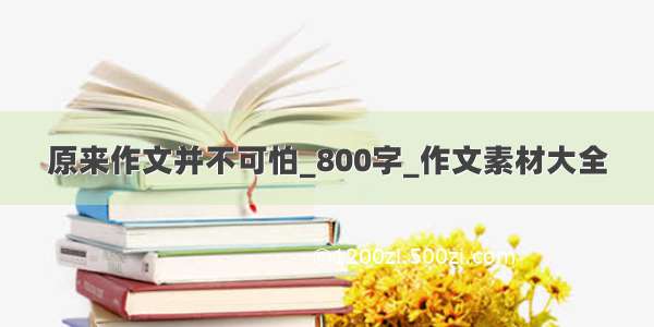 原来作文并不可怕_800字_作文素材大全