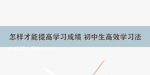 怎样才能提高学习成绩 初中生高效学习法