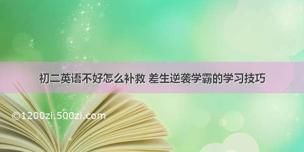 初二英语不好怎么补救 差生逆袭学霸的学习技巧