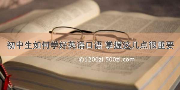 初中生如何学好英语口语 掌握这几点很重要