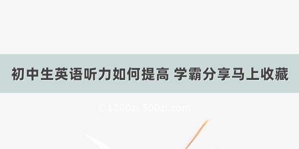 初中生英语听力如何提高 学霸分享马上收藏