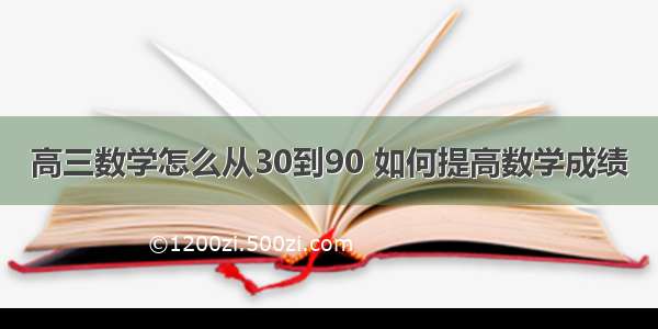 高三数学怎么从30到90 如何提高数学成绩