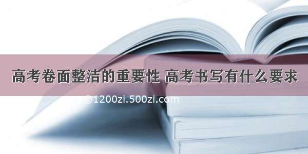 高考卷面整洁的重要性 高考书写有什么要求