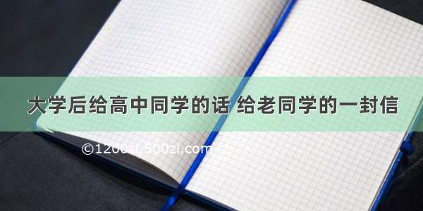 大学后给高中同学的话 给老同学的一封信