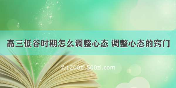 高三低谷时期怎么调整心态 调整心态的窍门