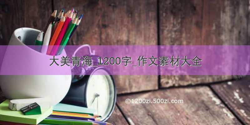 大美青海_1200字_作文素材大全